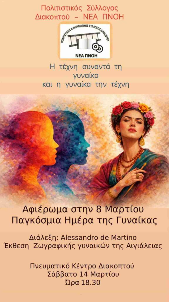 Αφίσα εκδήλωσης με ομιλία με θέμα "Η ΤΕΧΝΗ ΣΥΝΑΝΤΑ την ΓΥΝΑΙΚΑ και η ΓΥΝΑΙΚΑ την ΤΕΧΝΗ" στις 14 Μαρτίου 2026 και ώρα 18:30 στο Πνευματικό κέντρο Διακοπτού από τον Πολιτιστικό Σύλλογο Διακοπτού ΝΕΑ ΠΝΟΗ.